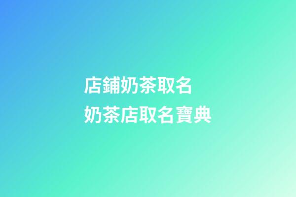 店鋪奶茶取名 奶茶店取名寶典